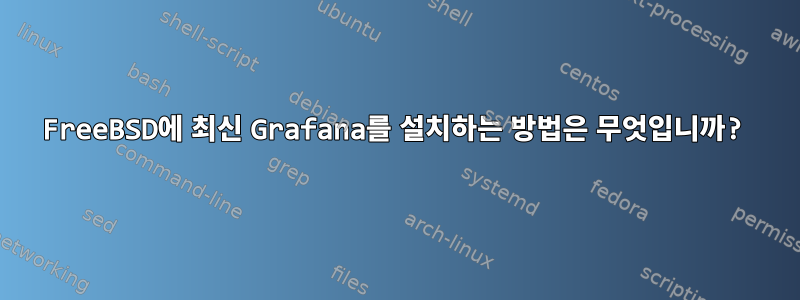 FreeBSD에 최신 Grafana를 설치하는 방법은 무엇입니까?