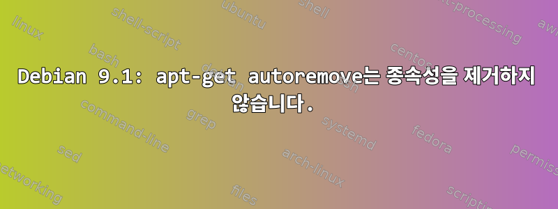 Debian 9.1: apt-get autoremove는 종속성을 제거하지 않습니다.