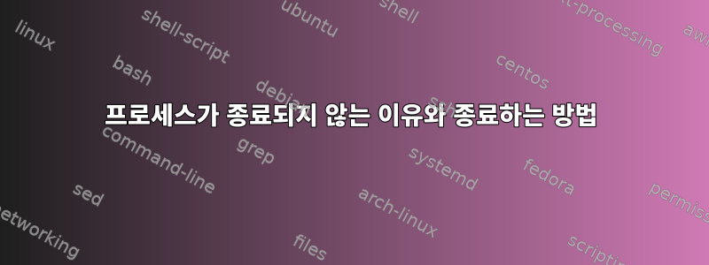 프로세스가 종료되지 않는 이유와 종료하는 방법