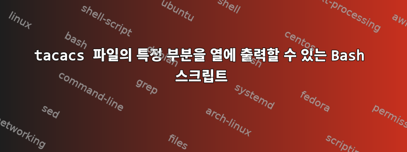 tacacs 파일의 특정 부분을 열에 출력할 수 있는 Bash 스크립트