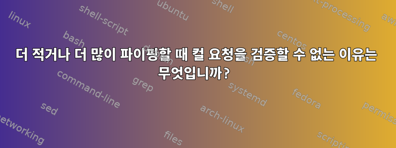 더 적거나 더 많이 파이핑할 때 컬 요청을 검증할 수 없는 이유는 무엇입니까?