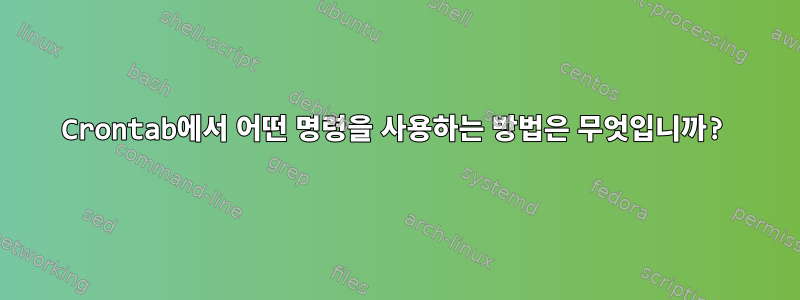 Crontab에서 어떤 명령을 사용하는 방법은 무엇입니까?