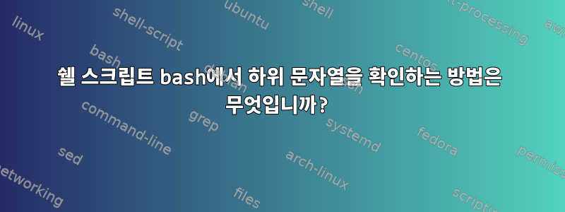 쉘 스크립트 bash에서 하위 문자열을 확인하는 방법은 무엇입니까?