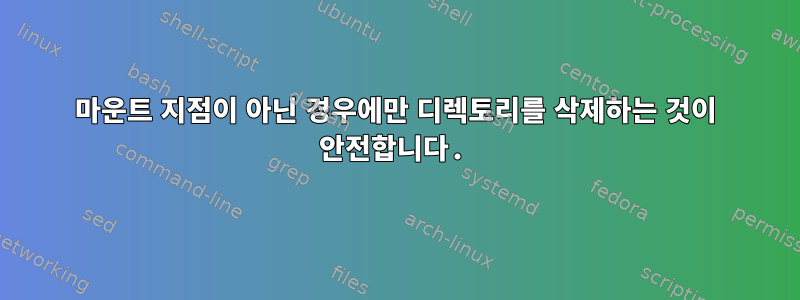 마운트 지점이 아닌 경우에만 디렉토리를 삭제하는 것이 안전합니다.