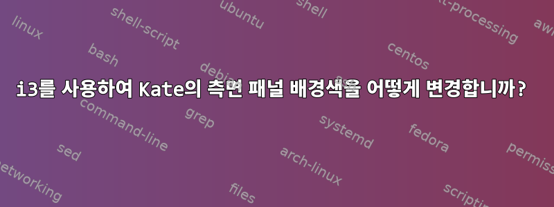 i3를 사용하여 Kate의 측면 패널 배경색을 어떻게 변경합니까?