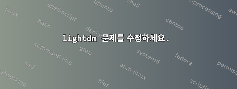 lightdm 문제를 수정하세요.