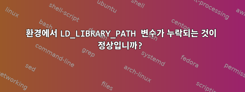 환경에서 LD_LIBRARY_PATH 변수가 누락되는 것이 정상입니까?