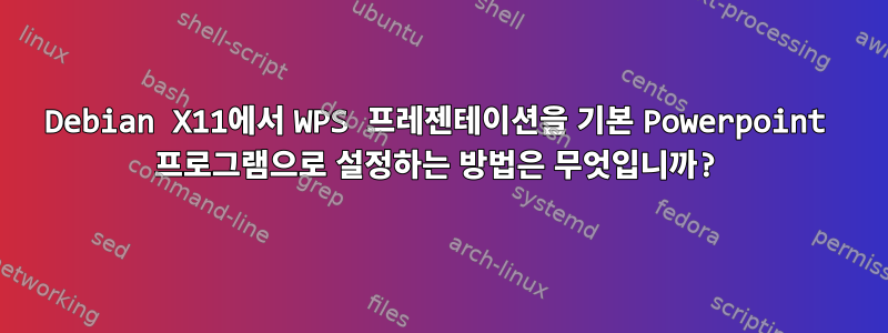 Debian X11에서 WPS 프레젠테이션을 기본 Powerpoint 프로그램으로 설정하는 방법은 무엇입니까?