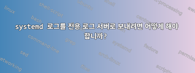 systemd 로그를 전용 로그 서버로 보내려면 어떻게 해야 합니까?