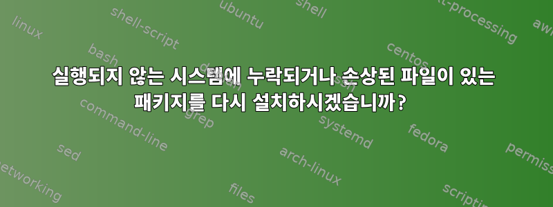 실행되지 않는 시스템에 누락되거나 손상된 파일이 있는 패키지를 다시 설치하시겠습니까?