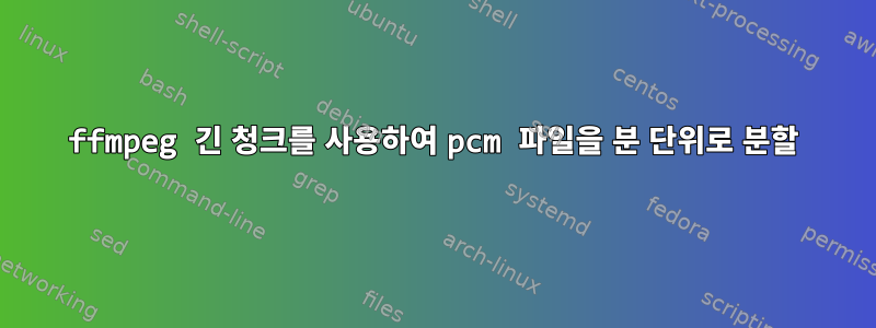 ffmpeg 긴 청크를 사용하여 pcm 파일을 분 단위로 분할