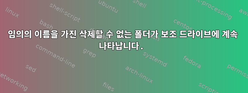 임의의 이름을 가진 삭제할 수 없는 폴더가 보조 드라이브에 계속 나타납니다.