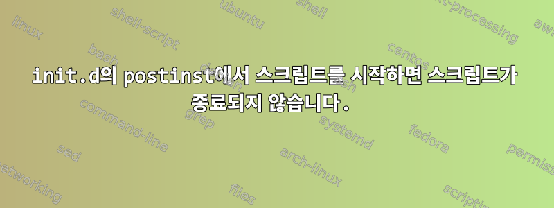 init.d의 postinst에서 스크립트를 시작하면 스크립트가 종료되지 않습니다.