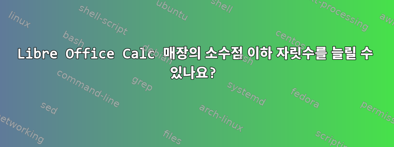 Libre Office Calc 매장의 소수점 이하 자릿수를 늘릴 수 있나요?