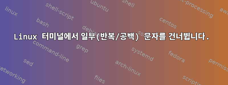 Linux 터미널에서 일부(반복/공백) 문자를 건너뜁니다.