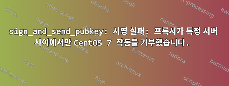 sign_and_send_pubkey: 서명 실패: 프록시가 특정 서버 사이에서만 CentOS 7 작동을 거부했습니다.