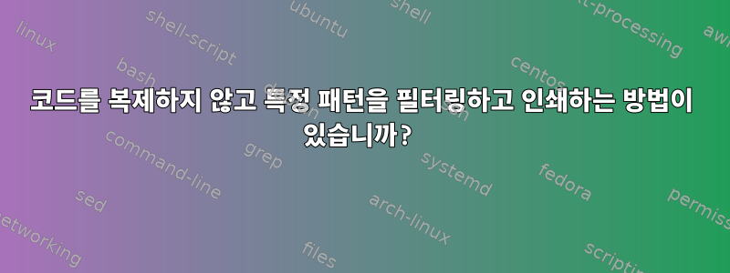 코드를 복제하지 않고 특정 패턴을 필터링하고 인쇄하는 방법이 있습니까?