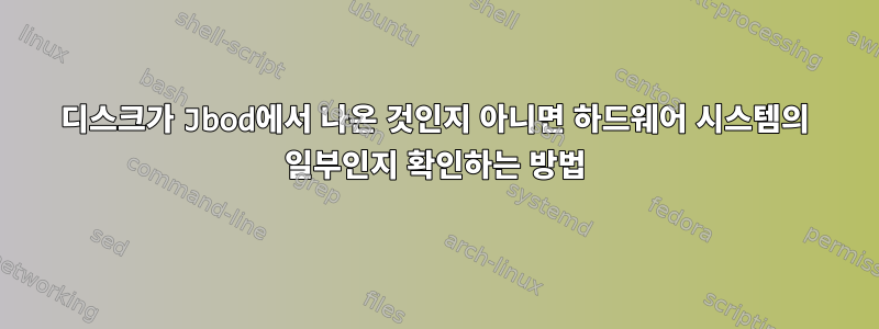 디스크가 Jbod에서 나온 것인지 아니면 하드웨어 시스템의 일부인지 확인하는 방법