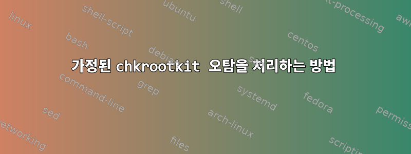 가정된 chkrootkit 오탐을 처리하는 방법