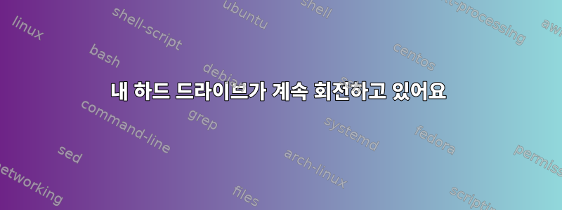 내 하드 드라이브가 계속 회전하고 있어요