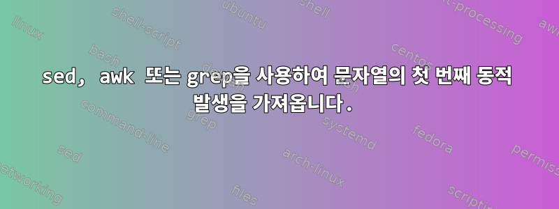 sed, awk 또는 grep을 사용하여 문자열의 첫 번째 동적 발생을 가져옵니다.