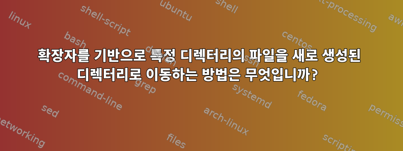 확장자를 기반으로 특정 디렉터리의 파일을 새로 생성된 디렉터리로 이동하는 방법은 무엇입니까?