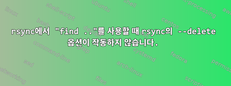 rsync에서 "find .."를 사용할 때 rsync의 --delete 옵션이 작동하지 않습니다.