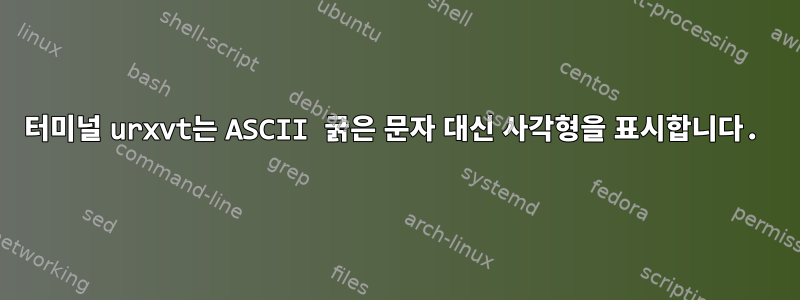 터미널 urxvt는 ASCII 굵은 문자 대신 사각형을 표시합니다.