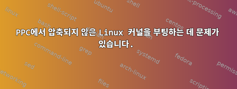 PPC에서 압축되지 않은 Linux 커널을 부팅하는 데 문제가 있습니다.