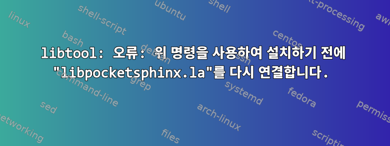 libtool: 오류: 위 명령을 사용하여 설치하기 전에 "libpocketsphinx.la"를 다시 연결합니다.