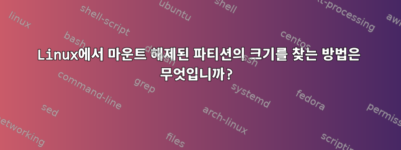 Linux에서 마운트 해제된 파티션의 크기를 찾는 방법은 무엇입니까?