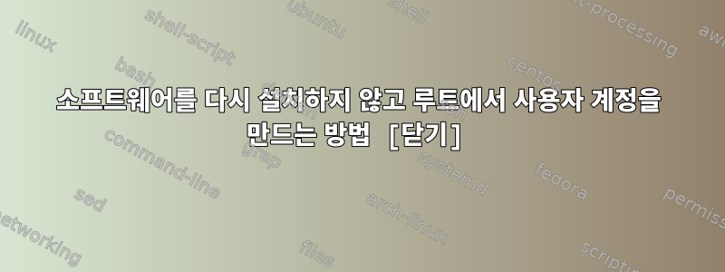 소프트웨어를 다시 설치하지 않고 루트에서 사용자 계정을 만드는 방법 [닫기]