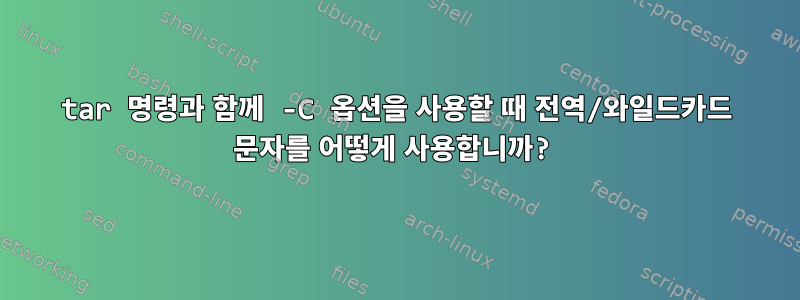 tar 명령과 함께 -C 옵션을 사용할 때 전역/와일드카드 문자를 어떻게 사용합니까?