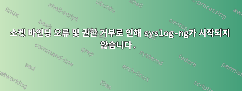 소켓 바인딩 오류 및 권한 거부로 인해 syslog-ng가 시작되지 않습니다.