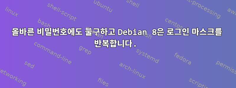 올바른 비밀번호에도 불구하고 Debian 8은 로그인 마스크를 반복합니다.