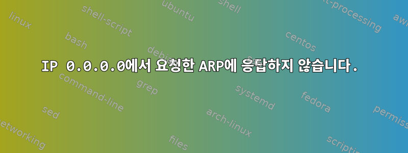 IP 0.0.0.0에서 요청한 ARP에 응답하지 않습니다.