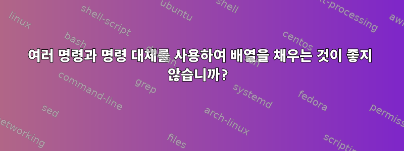 여러 명령과 명령 대체를 사용하여 배열을 채우는 것이 좋지 않습니까?