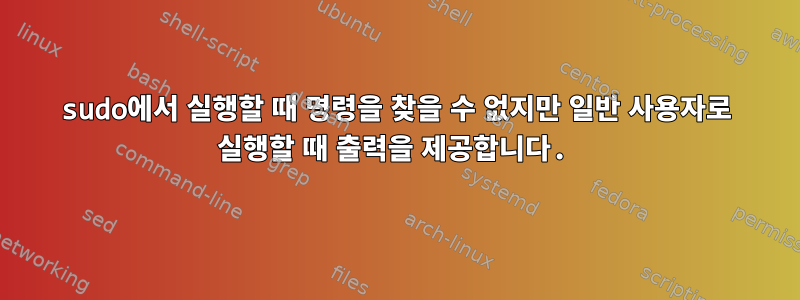 sudo에서 실행할 때 명령을 찾을 수 없지만 일반 사용자로 실행할 때 출력을 제공합니다.