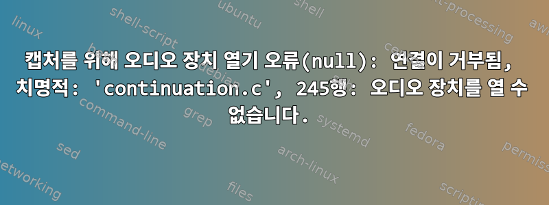 캡처를 위해 오디오 장치 열기 오류(null): 연결이 거부됨, 치명적: 'continuation.c', 245행: 오디오 장치를 열 수 없습니다.