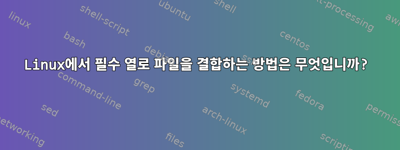 Linux에서 필수 열로 파일을 결합하는 방법은 무엇입니까?