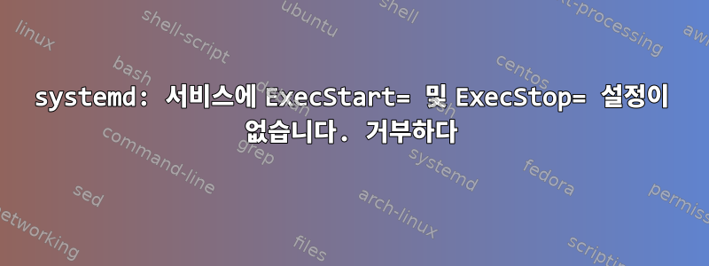 systemd: 서비스에 ExecStart= 및 ExecStop= 설정이 없습니다. 거부하다