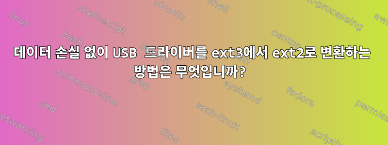 데이터 손실 없이 USB 드라이버를 ext3에서 ext2로 변환하는 방법은 무엇입니까?