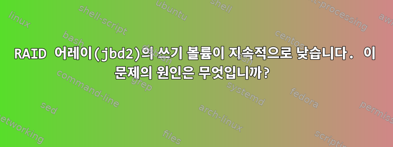 RAID 어레이(jbd2)의 쓰기 볼륨이 지속적으로 낮습니다. 이 문제의 원인은 무엇입니까?