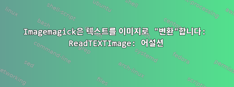 Imagemagick은 텍스트를 이미지로 "변환"합니다: ReadTEXTImage: 어설션