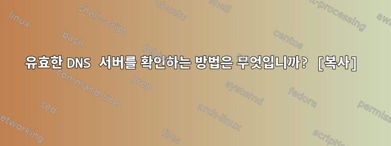 유효한 DNS 서버를 확인하는 방법은 무엇입니까? [복사]