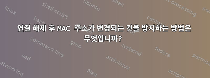 연결 해제 후 MAC 주소가 변경되는 것을 방지하는 방법은 무엇입니까?