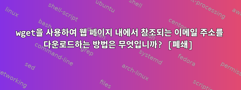 wget을 사용하여 웹 페이지 내에서 참조되는 이메일 주소를 다운로드하는 방법은 무엇입니까? [폐쇄]