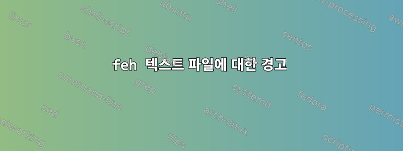 feh 텍스트 파일에 대한 경고