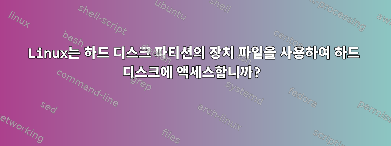 Linux는 하드 디스크 파티션의 장치 파일을 사용하여 하드 디스크에 액세스합니까?