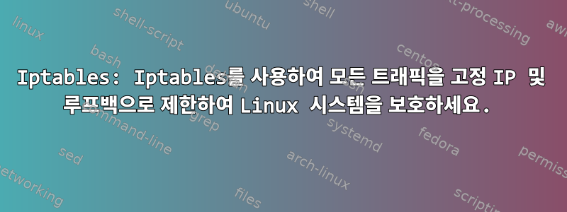 Iptables: Iptables를 사용하여 모든 트래픽을 고정 IP 및 루프백으로 제한하여 Linux 시스템을 보호하세요.